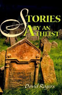 Stories by an Atheist - David Rogers