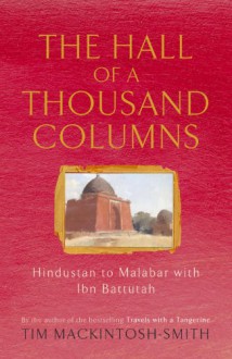 The Hall of a Thousand Columns: Hindustan to Malabar with Ibn Battutah - Tim Mackintosh-Smith