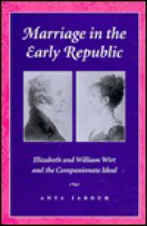 Marriage in the Early Republic: Elizabeth and William Wirt and the Companionate Ideal - Anya Jabour