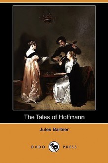 The Tales of Hoffmann (Dodo Press) - Jules Barbier, E.T.A. Hoffmann, Charles Alfred Byrne