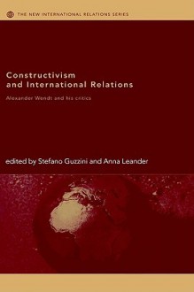 Constructivism and International Relations Alexander Wendt and His Critics - Stefan Guzzini, Anna Leander