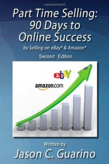 Part Time Selling: 90 Days to Online Success by Selling on eBay & Amazon - Jason Guarino, Susan Myers