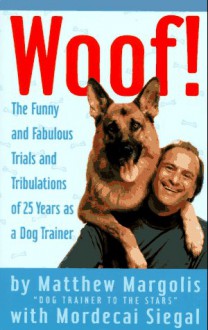 Woof!: The Funny and Fabulous Trials and Tribulations of 25 Years as a Dog Trainer - Mordecai Siegal, Matthew Margolis