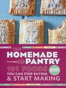 The Homemade Pantry: 101 Foods You Can Stop Buying and Start Making - Alana Chernila