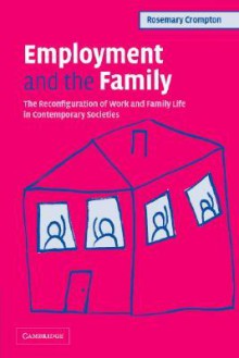 Employment and the Family: The Reconfiguration of Work and Family Life in Contemporary Societies - Rosemary Crompton