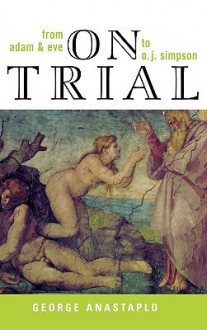 On Trial: From Adam & Eve to O. J. Simpson - George Anastaplo