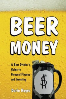 Beer Money: A Beer Drinkers Guide to Personal Finance and Investing - Darin Hayes, Tara King