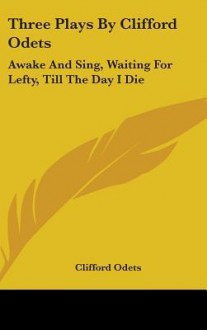 Three Plays by Clifford Odets: Awake and Sing, Waiting for Lefty, Till the Day I Die - Clifford Odets