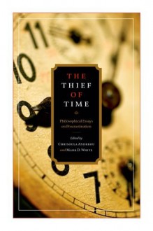 The Thief of Time: Philosophical Essays on Procrastination - Chrisoula Andreou, Mark D. White