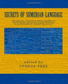 Secrets of Sumerian Language: The Archaic History & Development of Babylonian-Akkadian Tablet Writing (A Dictionary of Cuneiform Signs) - Joshua Free