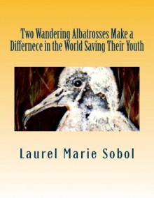 Two Wandering Albatrosses Make a Differnece in the World Saving Their Youth - Laurel Marie Sobol