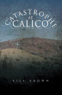 Catastrophe At Calico - Bill Brown