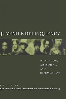 Juvenile Delinquency: Prevention, Assessment, and Intervention - Kirk Heilbrun