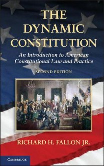 The Dynamic Constitution: An Introduction to American Constitutional Law and Practice - Richard H. Fallon Jr.