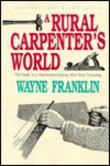 A Rural Carpenter's World: The Craft in a Nineteenth-Century New York Township (American Land and Life Series) - Wayne Franklin