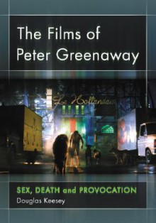 The Films of Peter Greenaway: Sex, Death and Provocation - Douglas Keesey