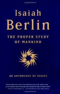 The Proper Study of Mankind: An Anthology of Essays - Isaiah Berlin, Henry Hardy, Roger Hausheer