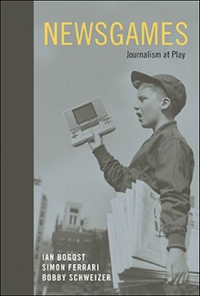 Newsgames: Journalism at Play - Ian Bogost, Simon Ferrari, Bobby Schweizer