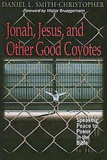 Jonah, Jesus, and Other Good Coyotes: Speaking Peace to Power in the Bible - Daniel L. Smith-Christopher