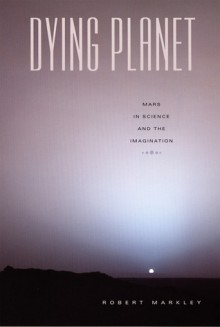 Dying Planet: Mars in Science and the Imagination - Robert Markley