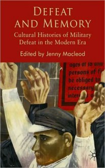 Defeat and Memory: Cultural Histories of Military Defeat in the Modern ERA - Jenny Macleod