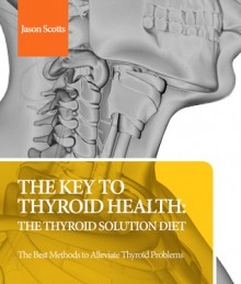 The Key to Thyroid Health: The Thyroid Solution Diet - Jason Scotts