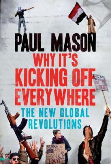 Why It's Kicking Off Everywhere: The New Global Revolutions - Paul Mason