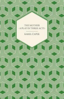 The Mother - A Play in Three Acts - Authorized English Version by Paul Selver - Karel Čapek