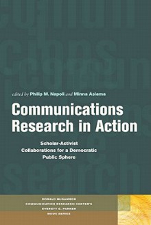 Communications Research in Action: Scholar-Activist Collaborations for a Democratic Public Sphere - Philip M. Napoli, Minna Aslama