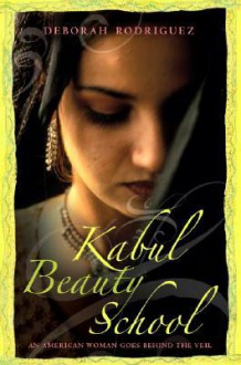 Kabul Beauty School: An American Woman Goes Behind the Veil - Deborah Rodriguez