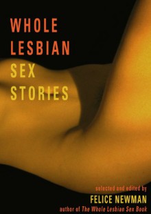 Whole Lesbian Sex Stories: Erotica for Women - Felice Newman