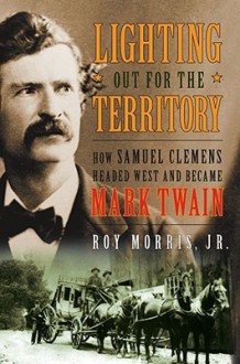 Lighting Out for the Territory: How Samuel Clemens Headed West and Became Mark Twain - Roy Morris Jr.