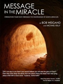 Message in the Miracle: Strengthen Your Faith Through the Knowledge of God's Miracles - Bob Weigand, Michael Kelly