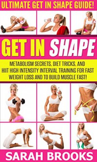 Get In Shape: Ultimate Get In Shape Fast Guide! - Metabolism Secrets, Diet Tricks, And HIIT High Intensity Interval Training For Fast Weight Loss And To ... Mediterranean Diet, Intermittent Fasting) - Sarah Brooks