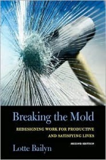 Breaking the Mold: Redesigning Work for Productive and Satisfying Lives - Lotte Bailyn