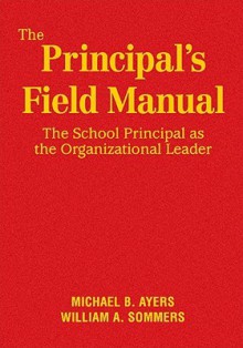 The Principal's Field Manual: The School Principal as the Organizational Leader - Michael B. Ayers