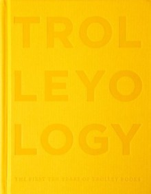 Trolleyology: A Visionary in Publishing - The First Ten Years of Trolley Books - Julia Peyton-Jones, Hans-Ulrich Obrist