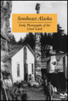 Southeast Alaska: Early Photographs of the Great Land - Graham Wilson