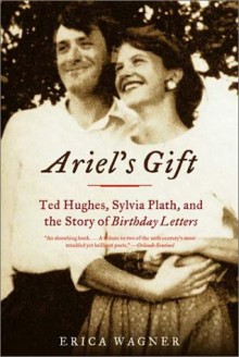 Ariel's Gift: Ted Hughes, Sylvia Plath, and the Story of Birthday Letters - Erica Wagner