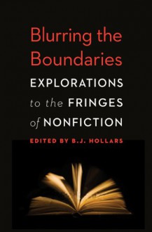 Blurring the Boundaries: Explorations to the Fringes of Nonfiction - B.J. Hollars