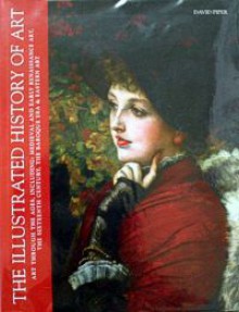 The Illustrated History of Art: Art Through the Ages, Including: Medieval and Early Renaissance Art, the Sixteenth Century, the Baroque Era, Eastern Art - David Piper