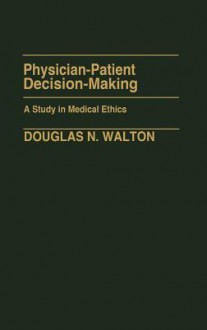 Physician-Patient Decision-Making: A Study in Medical Ethics - Douglas N. Walton