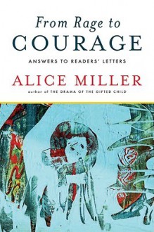 From Rage to Courage: Answers to Readers' Letters - Alice Miller