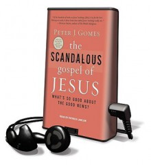 The Scandalous Gospel of Jesus: What's So Good about the Good News? - Peter J. Gomes