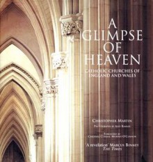 A Glimpse of Heaven: Catholic Churches of England and Wales - Christopher Martin