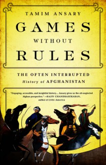 Games without Rules: The Often-Interrupted History of Afghanistan - Tamim Ansary