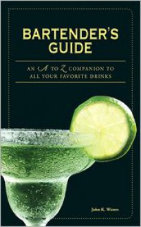 Bartender's Guide: An A to Z Companion to All Your Favorite Drinks - John K. Waters