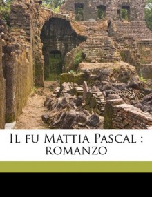 Il Fu Mattia Pascal: Romanzo - Luigi Pirandello