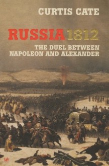 Russia 1812: The Duel Between Napoleon and Alexander - Curtis Cate