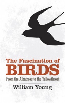 The Fascination of Birds: From the Albatross to the Yellowthroat - William Young